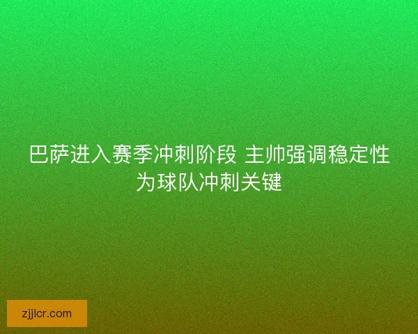 巴萨进入赛季冲刺阶段 主帅强调稳定性为球队冲刺关键 巴萨进入赛季冲刺阶段 主帅强调稳定性为球队冲刺关键