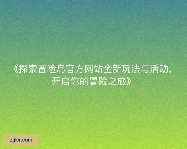《探索冒险岛官方网站全新玩法与活动，开启你的冒险之旅》