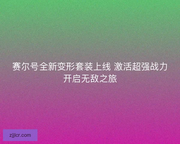 赛尔号全新变形套装上线 激活超强战力开启无敌之旅