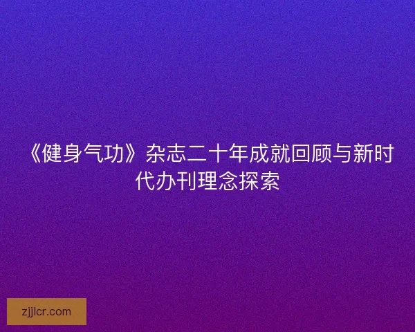 《健身气功》杂志二十年成就回顾与新时代办刊理念探索